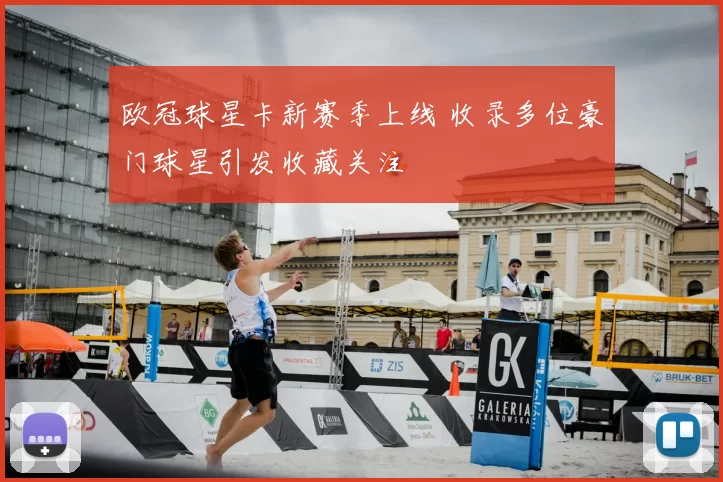 欧冠球星卡新赛季上线 收录多位豪门球星引发收藏关注