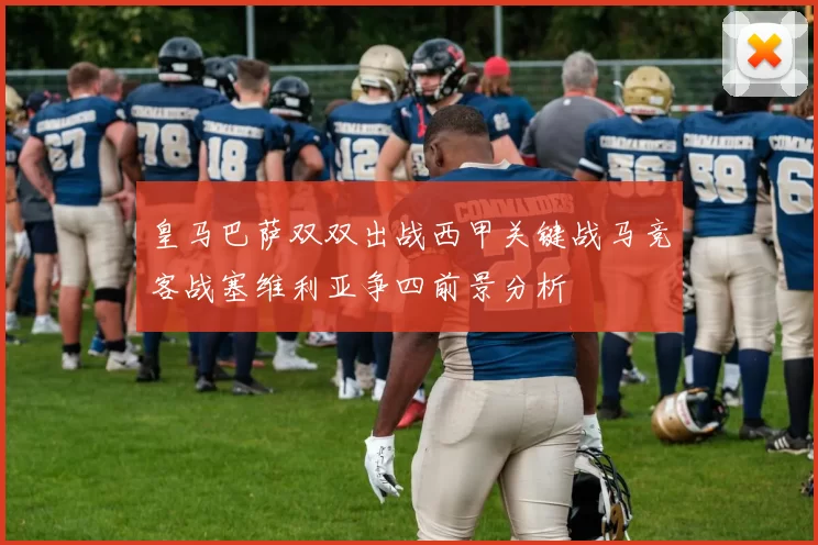 皇马巴萨双双出战西甲关键战马竞客战塞维利亚争四前景分析