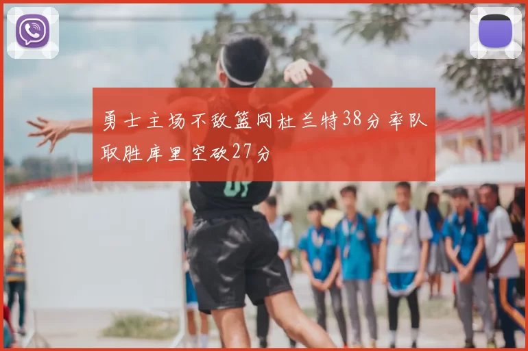 勇士主场不敌篮网杜兰特38分率队取胜库里空砍27分