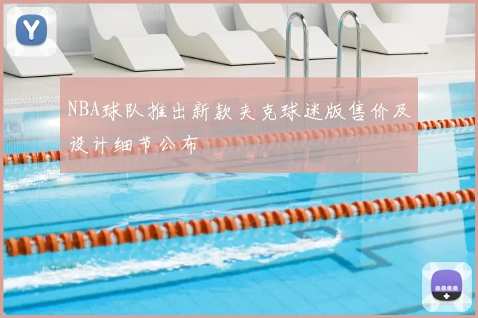 NBA球队推出新款夹克球迷版售价及设计细节公布