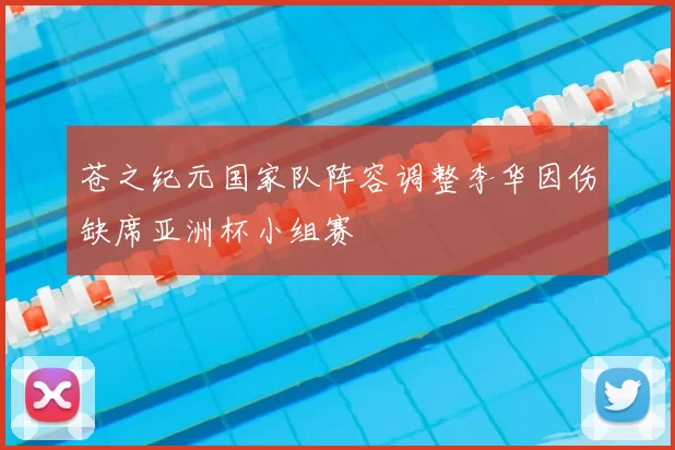 苍之纪元国家队阵容调整李华因伤缺席亚洲杯小组赛