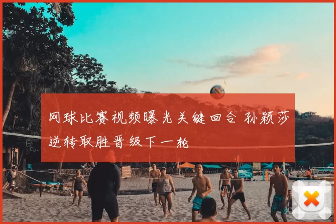 网球比赛视频曝光关键回合 孙颖莎逆转取胜晋级下一轮
