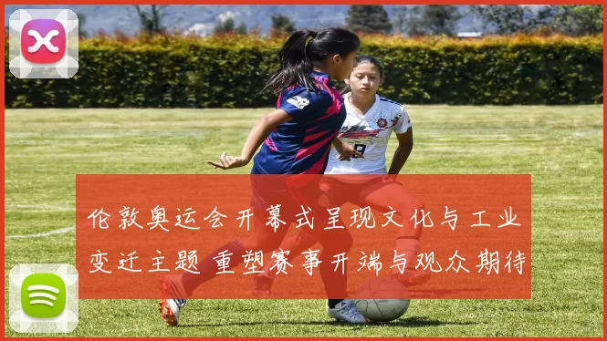 伦敦奥运会开幕式呈现文化与工业变迁主题 重塑赛事开端与观众期待