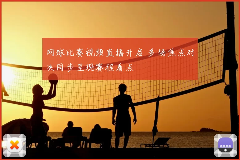 网球比赛视频直播开启 多场焦点对决同步呈现赛程看点