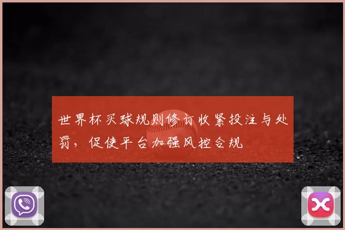 世界杯买球规则修订收紧投注与处罚,促使平台加强风控合规