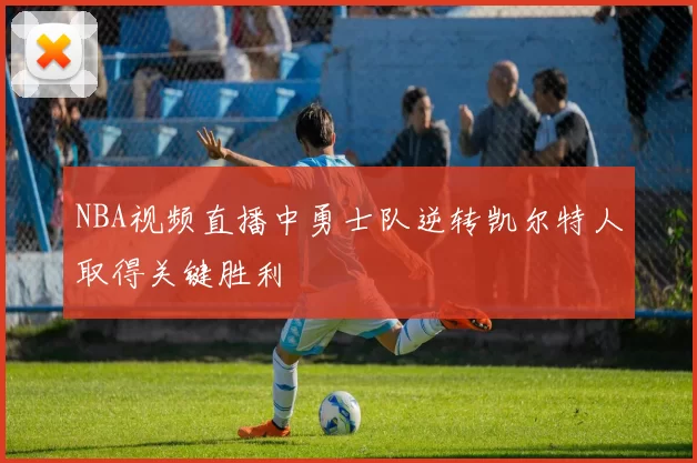 NBA视频直播中勇士队逆转凯尔特人取得关键胜利