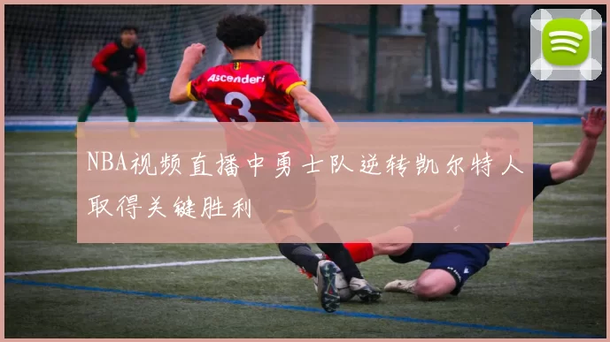 NBA视频直播中勇士队逆转凯尔特人取得关键胜利