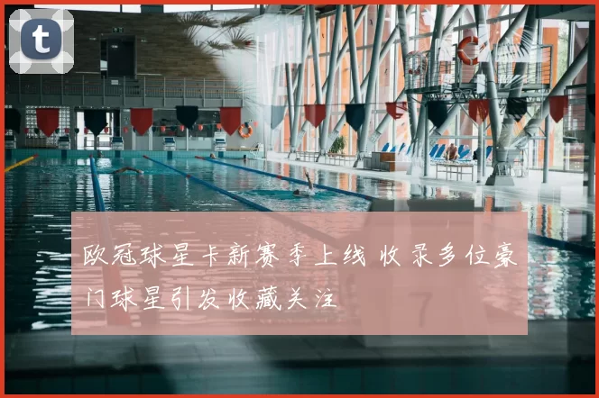 欧冠球星卡新赛季上线 收录多位豪门球星引发收藏关注