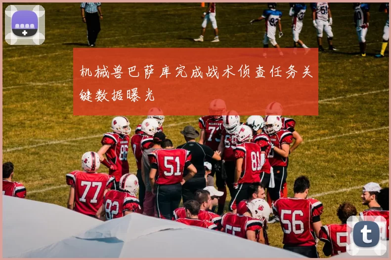 机械兽巴萨库完成战术侦查任务关键数据曝光