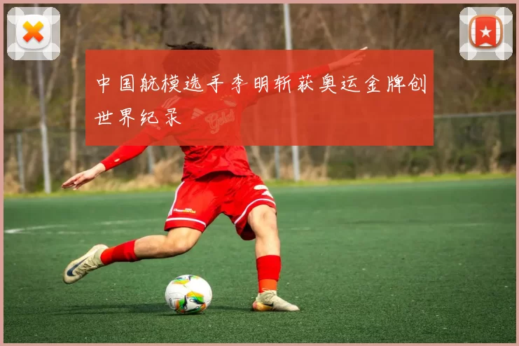 中国航模选手李明斩获奥运金牌创世界纪录