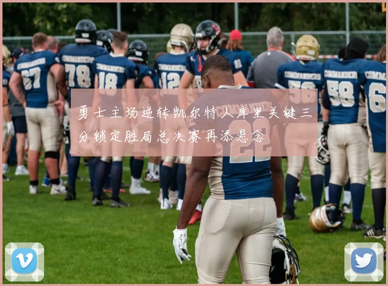 勇士主场逆转凯尔特人库里关键三分锁定胜局总决赛再添悬念