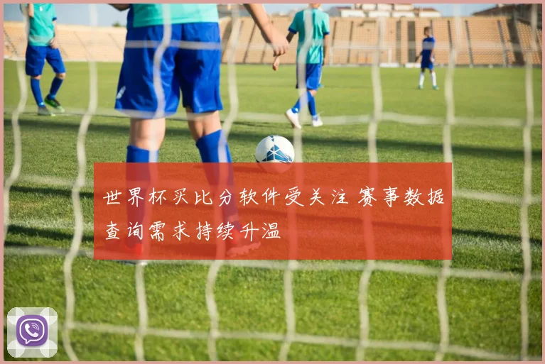 世界杯买比分软件受关注 赛事数据查询需求持续升温