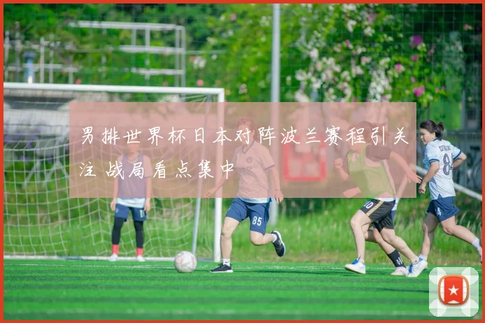 男排世界杯日本对阵波兰赛程引关注 战局看点集中