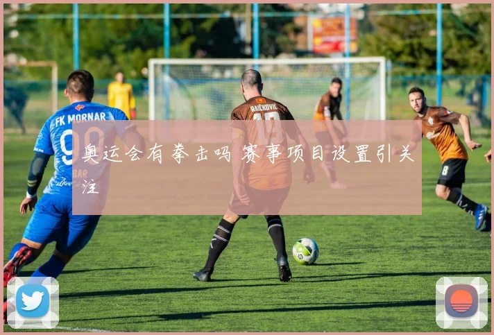 奥运会有拳击吗 赛事项目设置引关注