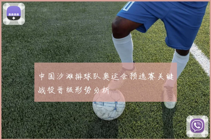 中国沙滩排球队奥运会预选赛关键战役晋级形势分析
