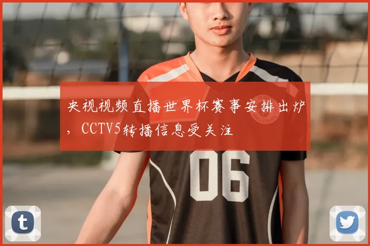 央视视频直播世界杯赛事安排出炉，CCTV5转播信息受关注