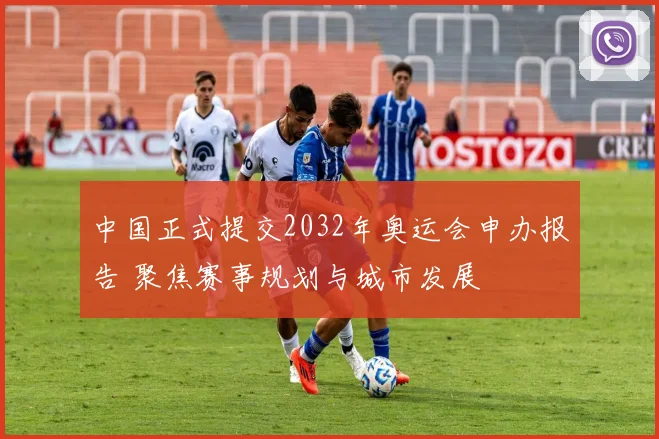 中国正式提交2032年奥运会申办报告 聚焦赛事规划与城市发展